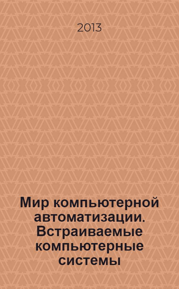 Мир компьютерной автоматизации. Встраиваемые компьютерные системы : МКА: ВКС журнал для тех, кто принимает решения при создании открытых встраиваемых систем. 2013, № 5 (23/41/100)