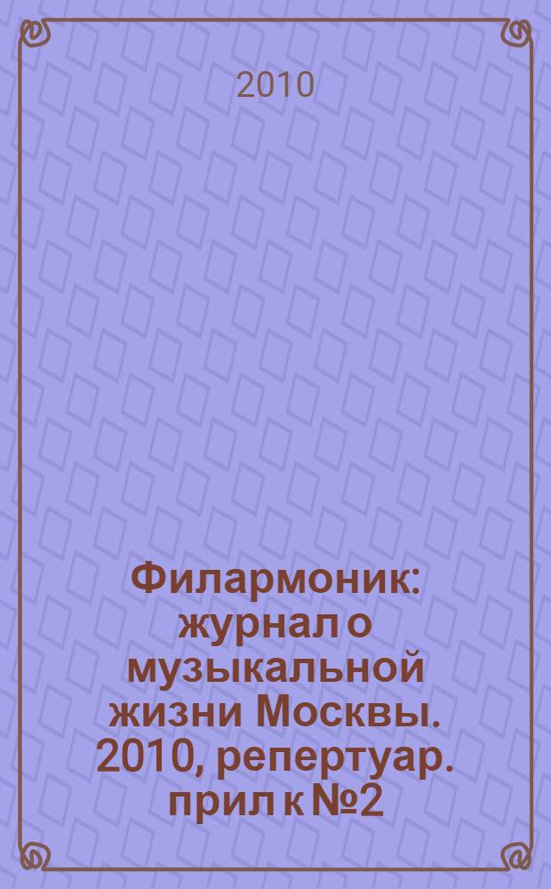 Филармоник : журнал о музыкальной жизни Москвы. 2010, репертуар. прил к № 2 : Репертуар концертных залов и музыкальных театров