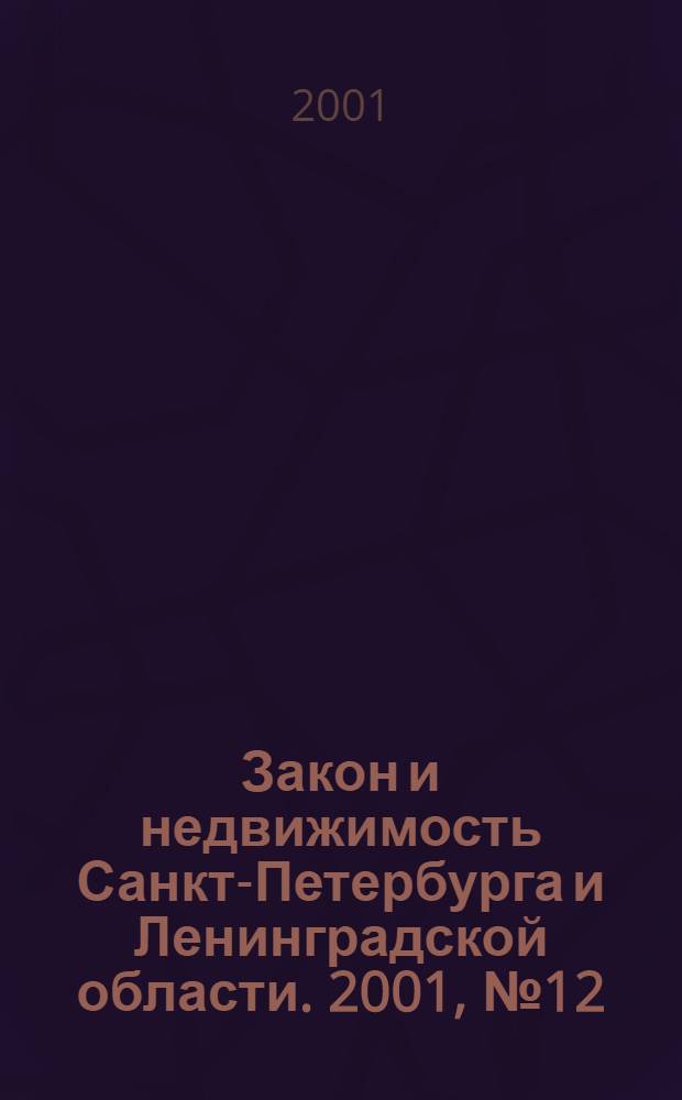 Закон и недвижимость Санкт-Петербурга и Ленинградской области. 2001, № 12
