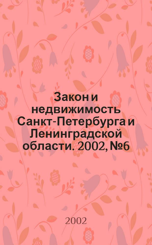 Закон и недвижимость Санкт-Петербурга и Ленинградской области. 2002, № 6