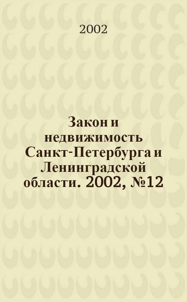 Закон и недвижимость Санкт-Петербурга и Ленинградской области. 2002, № 12