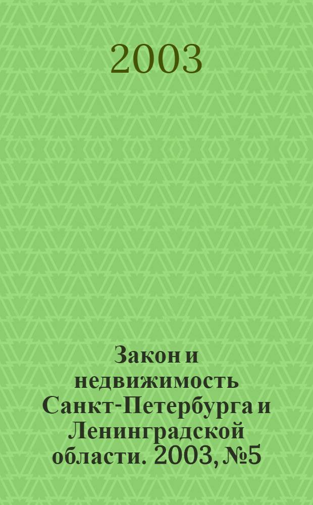 Закон и недвижимость Санкт-Петербурга и Ленинградской области. 2003, № 5