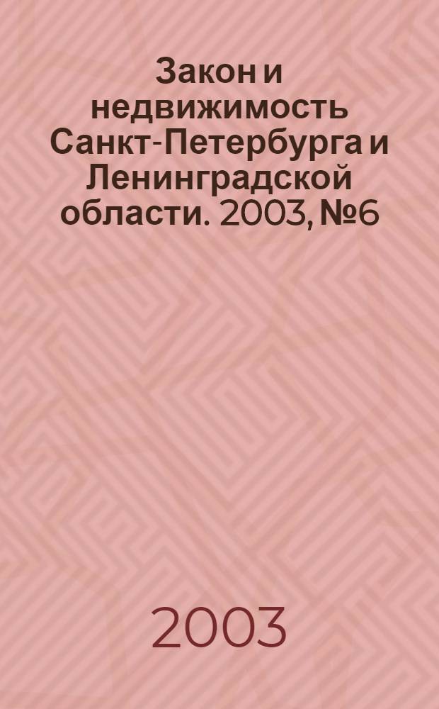 Закон и недвижимость Санкт-Петербурга и Ленинградской области. 2003, № 6