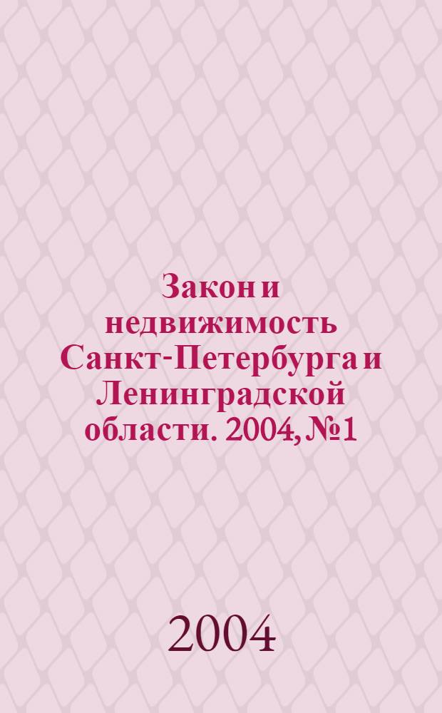 Закон и недвижимость Санкт-Петербурга и Ленинградской области. 2004, № 1