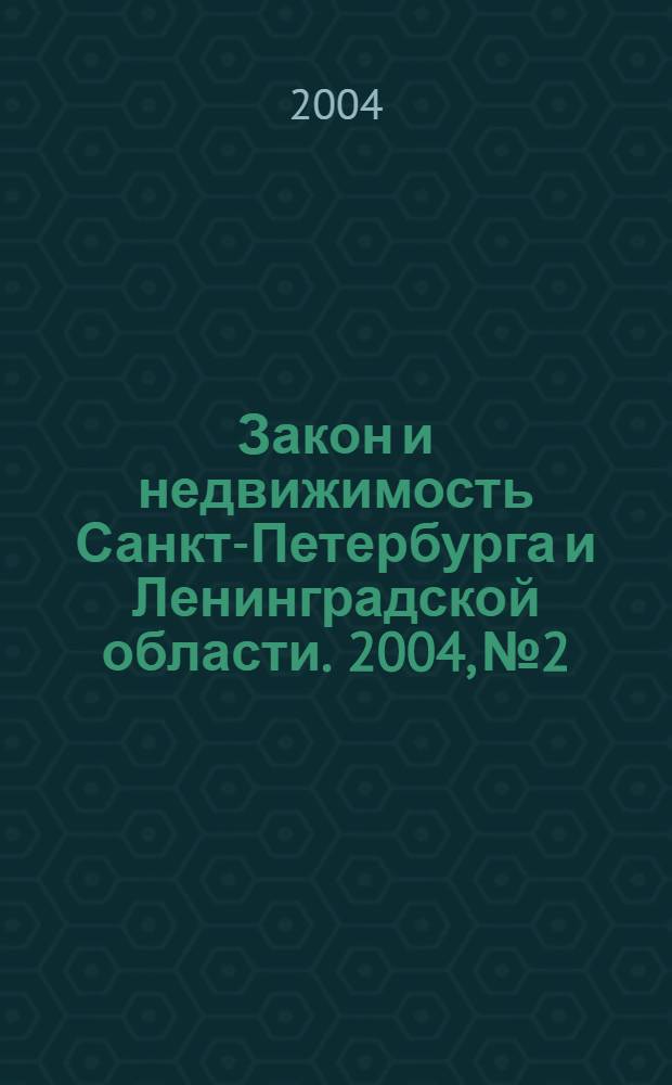 Закон и недвижимость Санкт-Петербурга и Ленинградской области. 2004, № 2