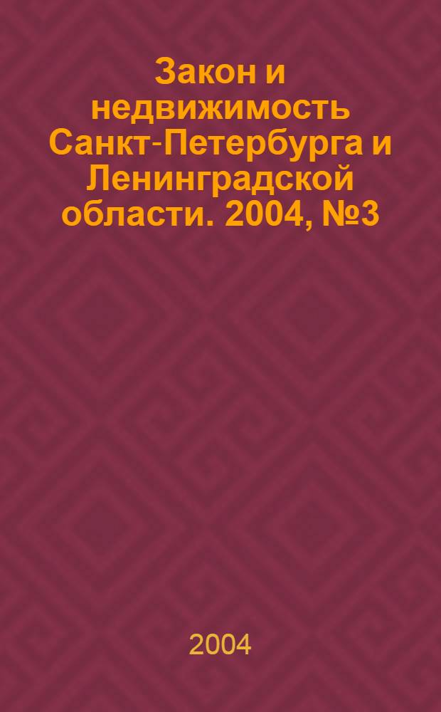 Закон и недвижимость Санкт-Петербурга и Ленинградской области. 2004, № 3
