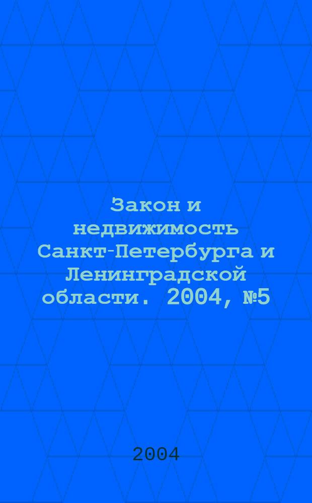 Закон и недвижимость Санкт-Петербурга и Ленинградской области. 2004, № 5