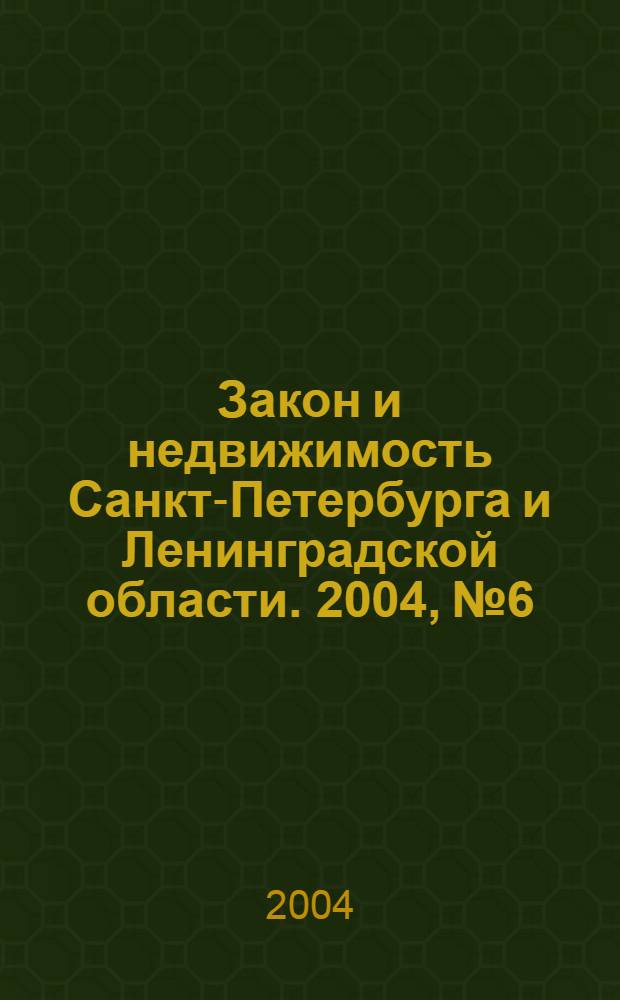 Закон и недвижимость Санкт-Петербурга и Ленинградской области. 2004, № 6