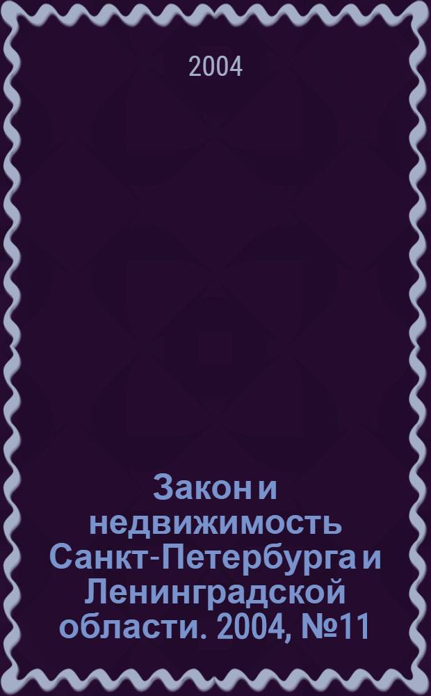 Закон и недвижимость Санкт-Петербурга и Ленинградской области. 2004, № 11