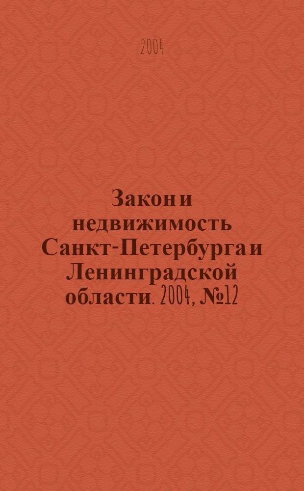 Закон и недвижимость Санкт-Петербурга и Ленинградской области. 2004, № 12