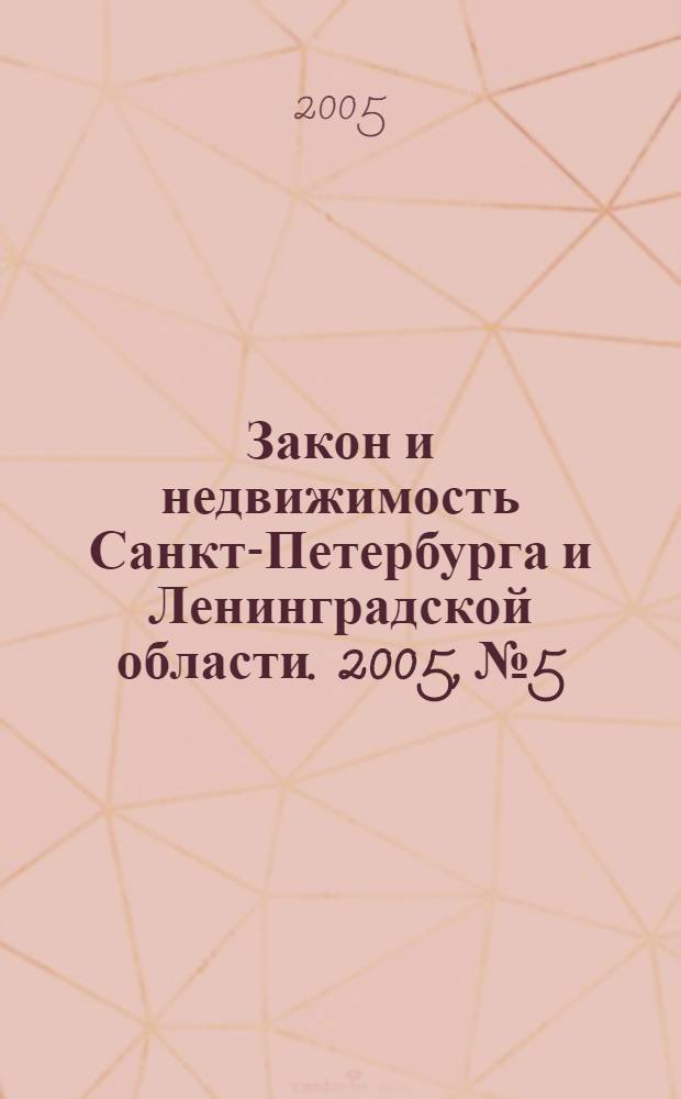 Закон и недвижимость Санкт-Петербурга и Ленинградской области. 2005, № 5