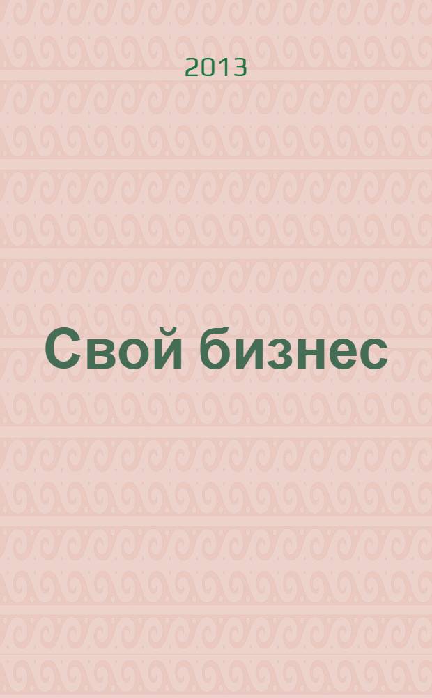 Свой бизнес : Журн. для предпринимателей. 2013, 12 (126)