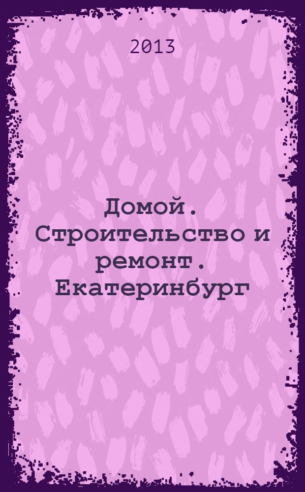 Домой. Строительство и ремонт. Екатеринбург : рекламное издание. 2013, № 48 (433)