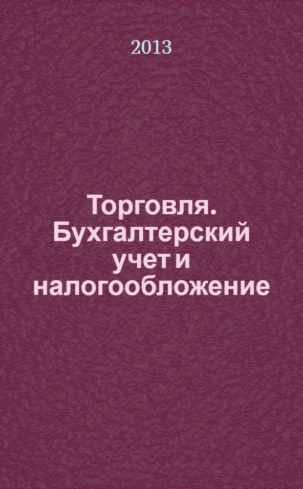 Торговля. Бухгалтерский учет и налогообложение : журнал приложение к журналу "Актуальные вопросы бухгалтерского учета и налогообложения". 2013, № 12