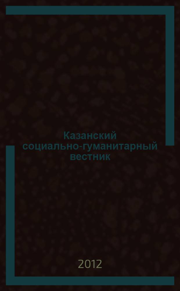 Казанский социально-гуманитарный вестник : информационный научно-аналитический журнал. 2012, № 1/2 (5)