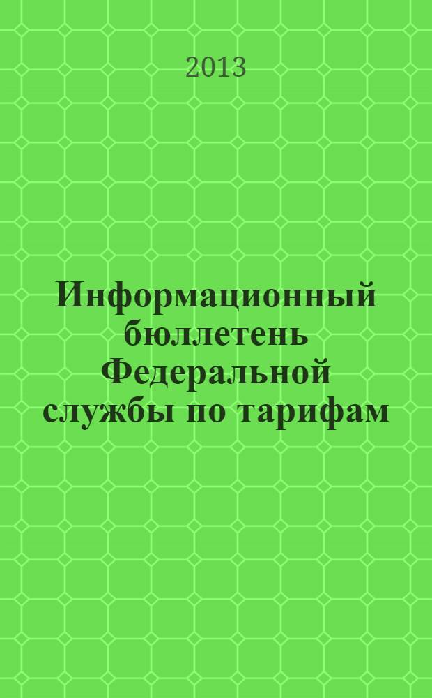 Информационный бюллетень Федеральной службы по тарифам : Офиц. изд. Федерал. службы по тарифам. 2013, № 40 (558)