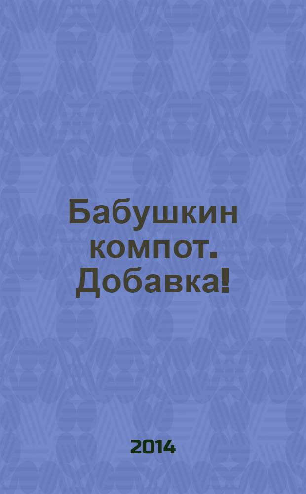 Бабушкин компот. Добавка ! : специальный выпуск журнала. 2014, № 1
