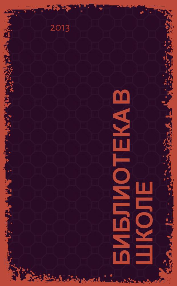 Библиотека в школе : методический журнал для библиотек, работающих с детьми и подростками. 2013, № 10 (313)