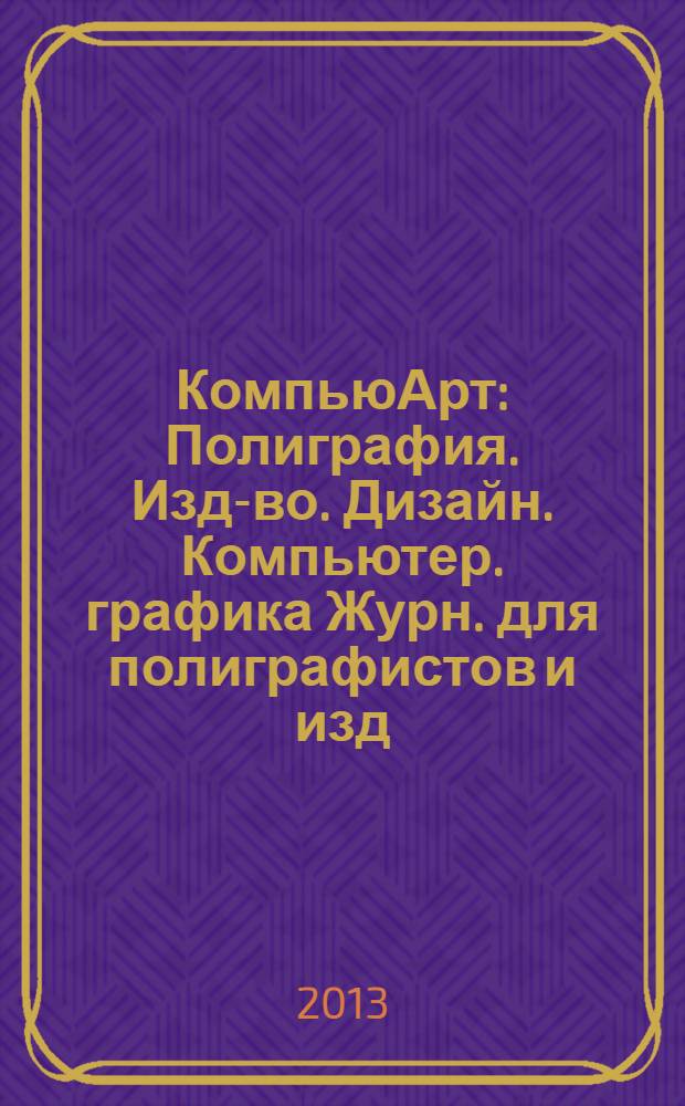 КомпьюАрт : Полиграфия. Изд-во. Дизайн. Компьютер. графика Журн. для полиграфистов и изд. 2013, № 12 (203)