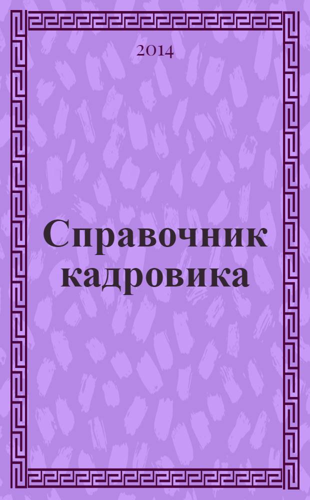 Справочник кадровика : Журн. руководителя кадровой службы. 2014, № 1