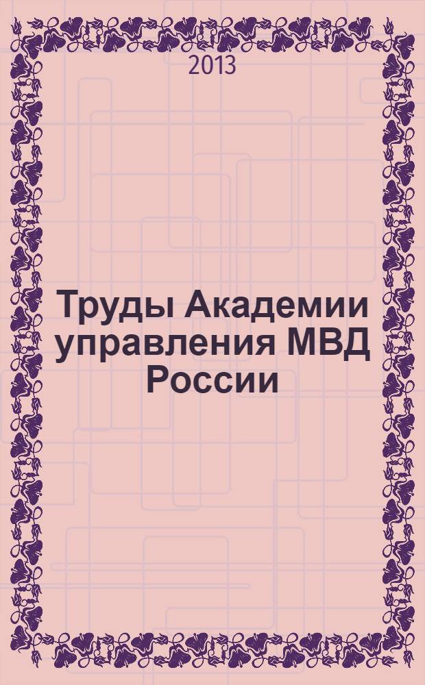 Труды Академии управления МВД России : научно-практическое издание для руководителей и специалистов правоохранительных органов. 2013, № 4 (28)