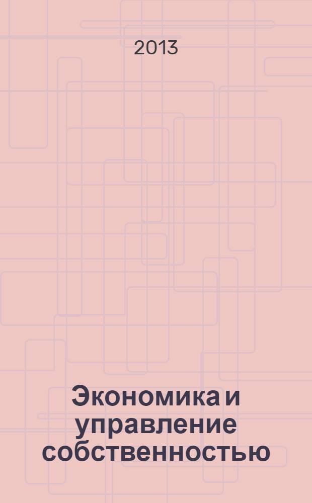 Экономика и управление собственностью : научно-практический журнал печатный орган Высшей школы приватизации и предпринимательства - института. 2013, № 4