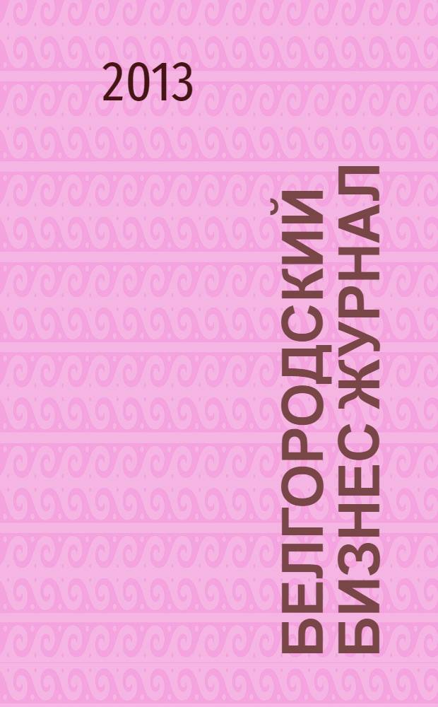 Белгородский бизнес журнал : для малого и среднего бизнеса. 2013, № 12 (107)