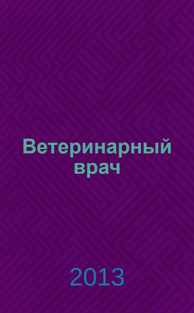 Ветеринарный врач : Ежекв. науч.-произв. журн. региона Поволжья и Урала. 2013, № 5