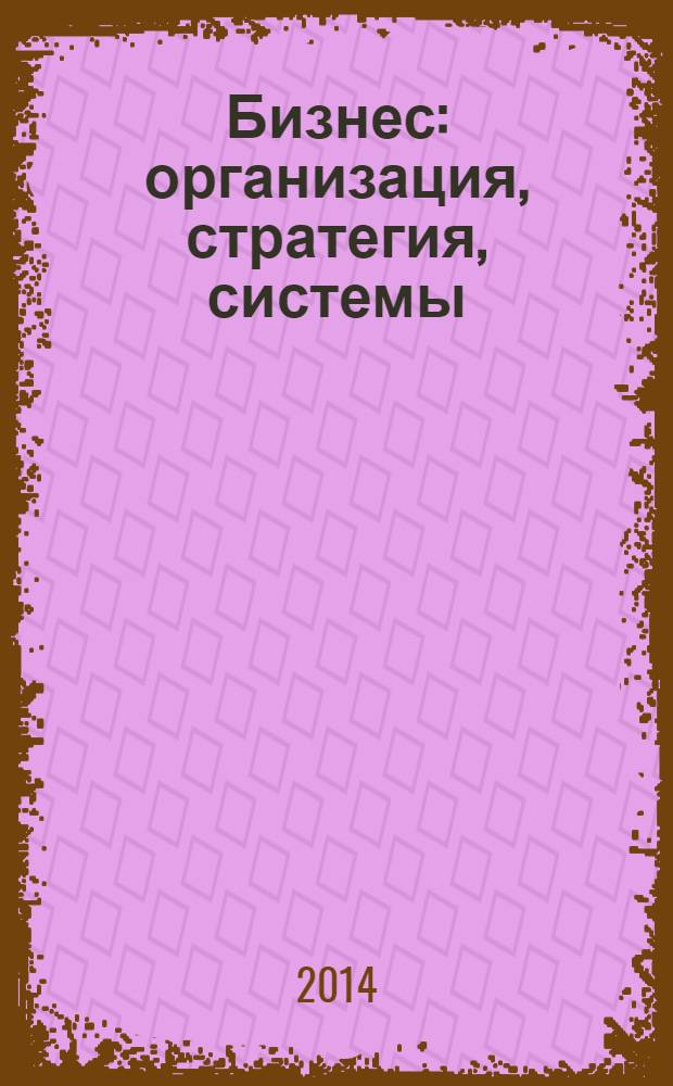 Бизнес: организация, стратегия, системы : Журн. изд-ва "Бизнес компьютер" об упр. успеш. бизнесом. 2014, № 1 (190)