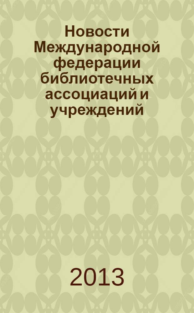 Новости Международной федерации библиотечных ассоциаций и учреждений : научно-практический журнал. 2013, № 4 (103)