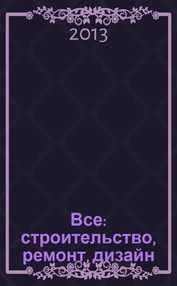 Все: строительство, ремонт, дизайн : рекл.-инф. изд. 2013, № 24 (89)