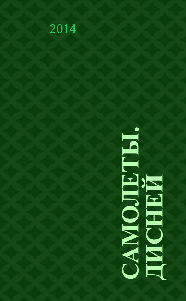 Самолеты. Дисней : на крыльях вокруг Света. 2014, № 1 (1), февр.