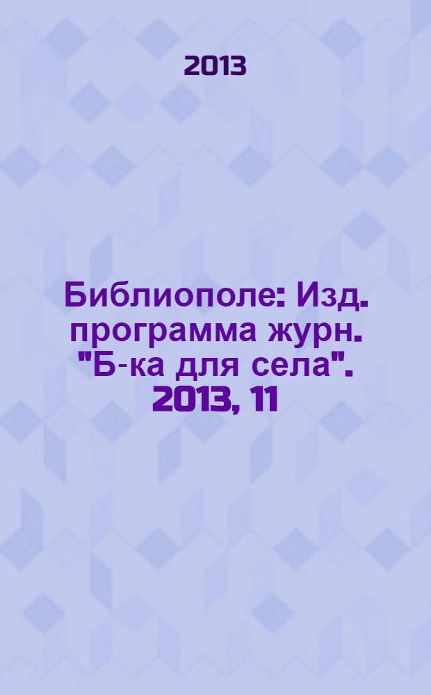 Библиополе : Изд. программа журн. "Б-ка для села". 2013, 11