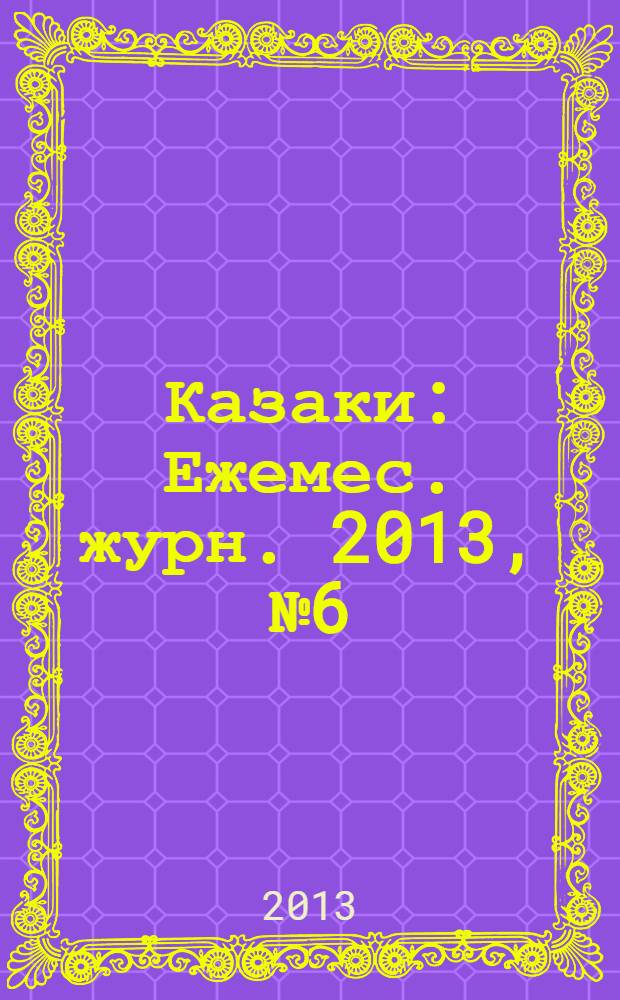 Казаки : Ежемес. журн. 2013, № 6 (59)