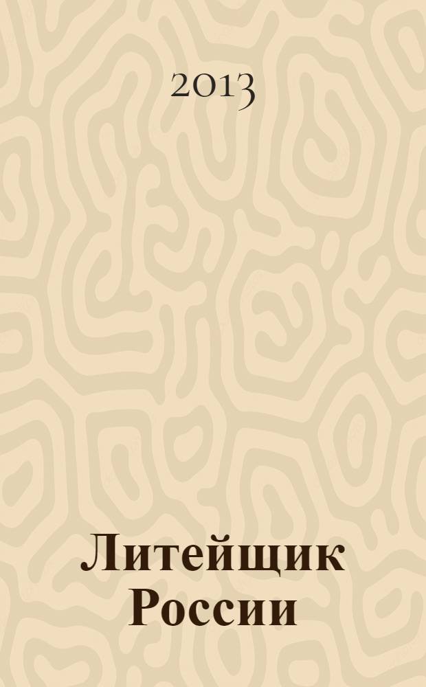 Литейщик России : Ежемес. науч.-техн. журн. Офиц. журн. Рос. ассоц. литейщиков Офиц. орган РАЛ. 2013, № 12