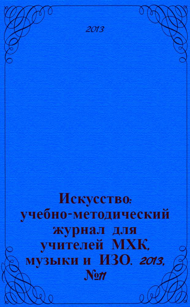 Искусство : учебно-методический журнал для учителей МХК, музыки и ИЗО. 2013, № 11 (494)