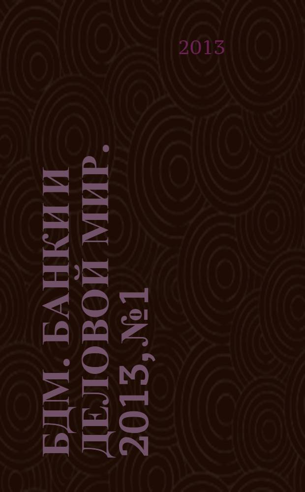 БДМ. Банки и деловой мир. 2013, № 1/2 (217/218)