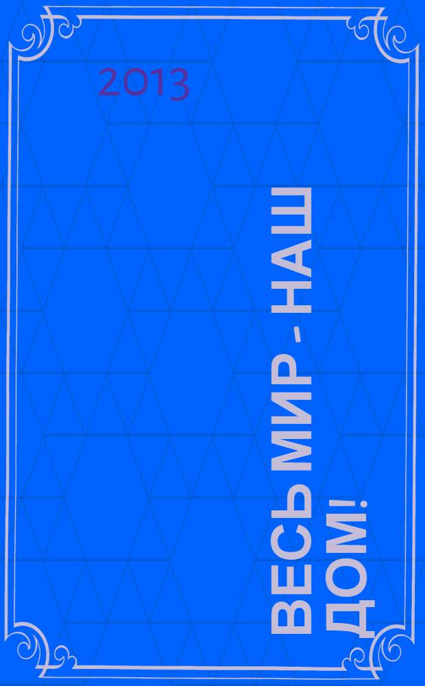 Весь мир - наш дом ! : журнал. 2013, № 12