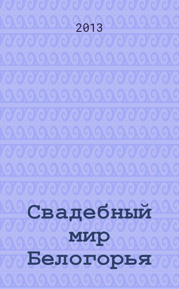 Свадебный мир Белогорья : информационно-рекламный журнал. 2013, № 4 (19)