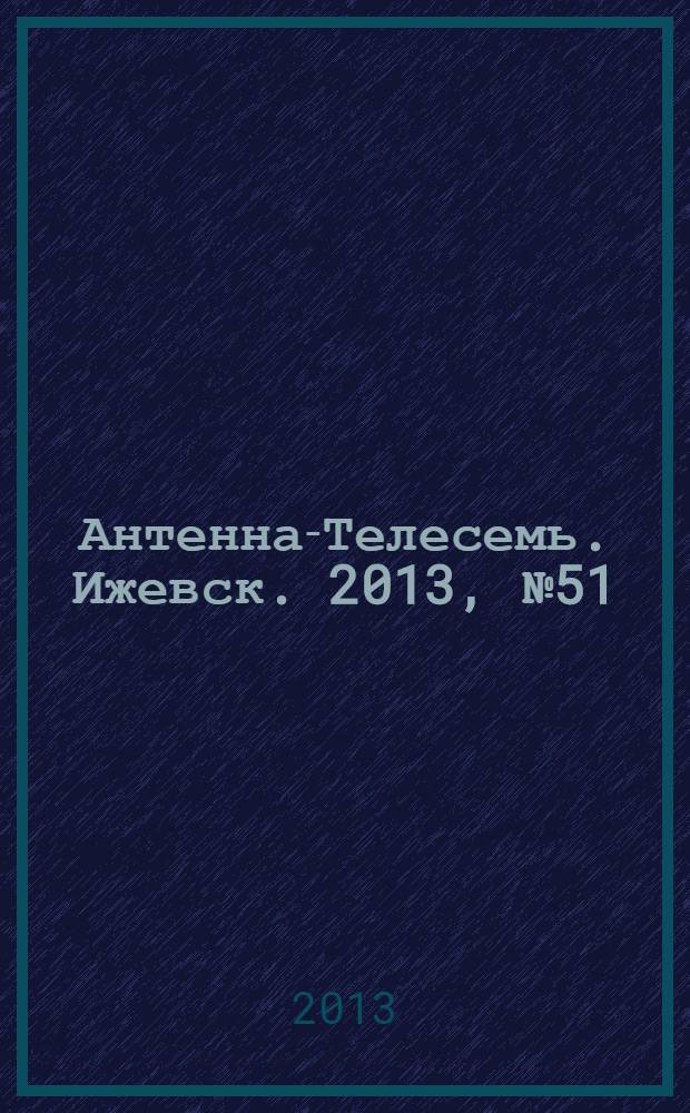 Антенна-Телесемь. Ижевск. 2013, № 51 (485)