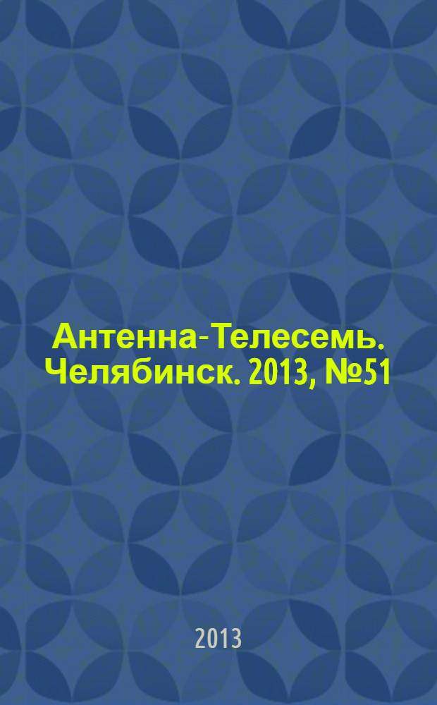 Антенна-Телесемь. Челябинск. 2013, № 51 (611)