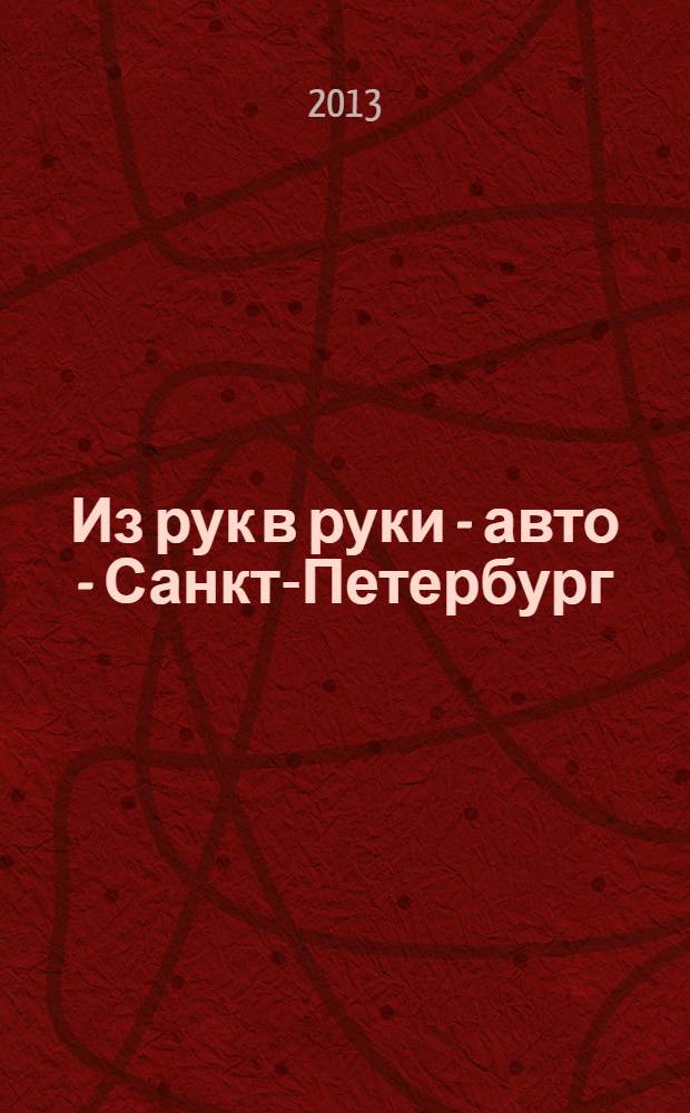 Из рук в руки - авто - Санкт-Петербург : еженедельник фотообъявлений. 2013, № 28 (619)