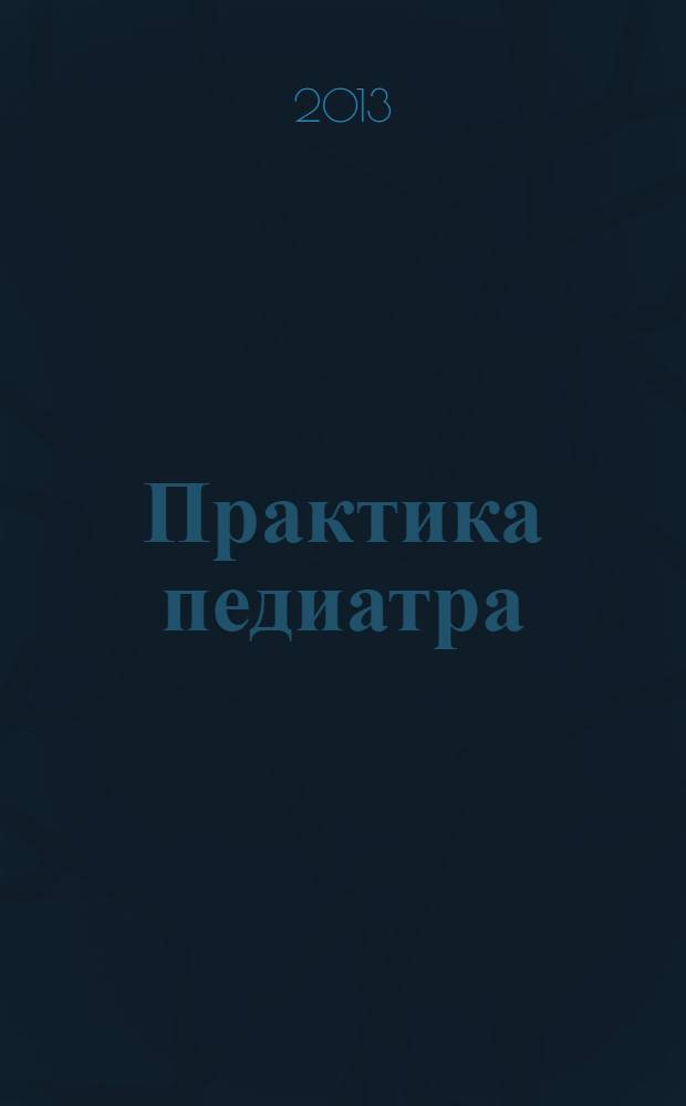Практика педиатра : для тех, кто заботится о будущем. 2013, дек.