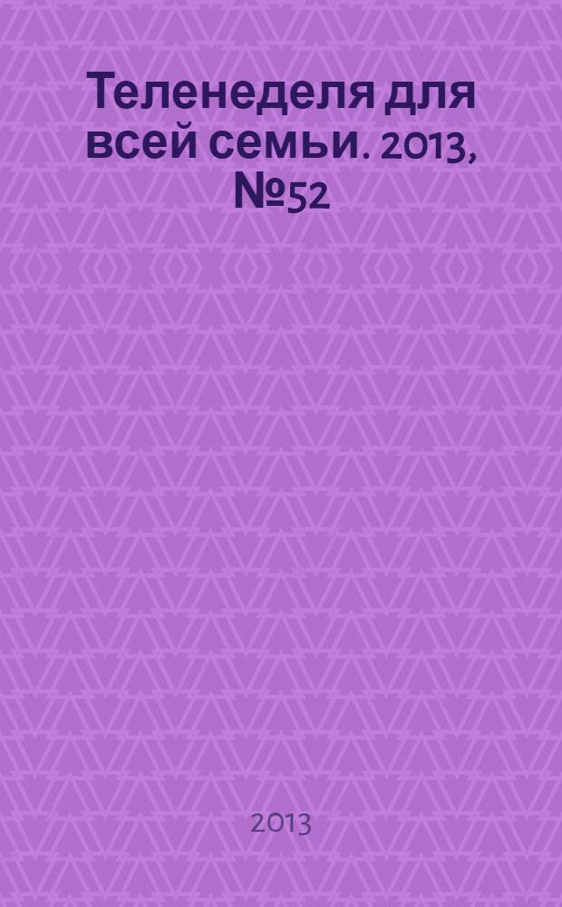 Теленеделя для всей семьи. 2013, № 52