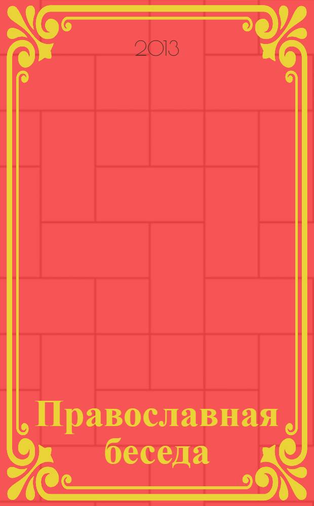 Православная беседа : Ежемес. духов.-просвет. журн. для семейного чтения. 2013, № 4