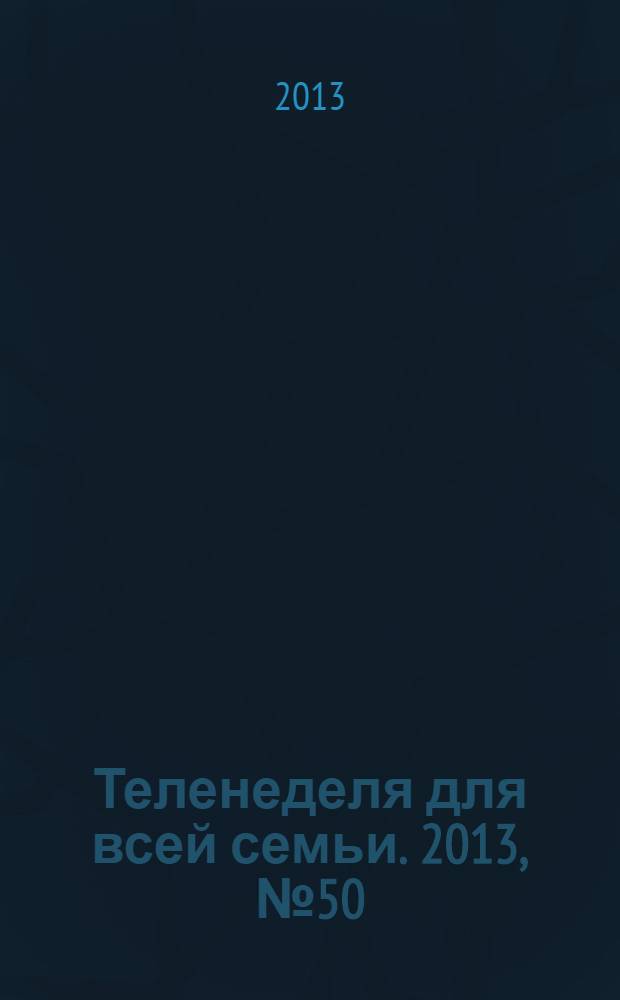 Теленеделя для всей семьи. 2013, № 50 (402)