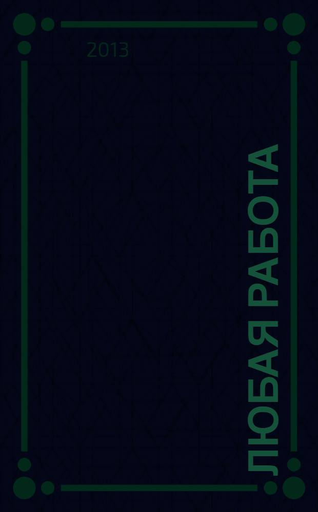 Любая работа : еженедельный инф. каталог вакансий. 2013, № 48 (988)