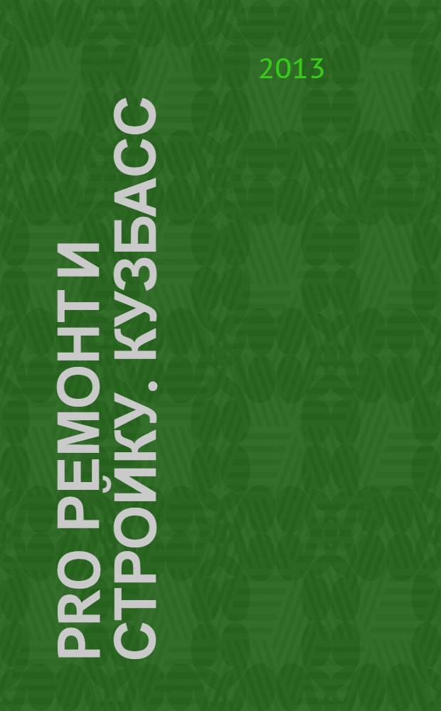 PRO Ремонт и Стройку. Кузбасс : профессиональный журнал для тех, кто строит и ремонтирует. 2013, № 22 (251)