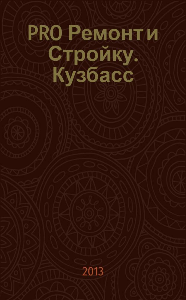 PRO Ремонт и Стройку. Кузбасс : профессиональный журнал для тех, кто строит и ремонтирует. 2013, № 23 (252)