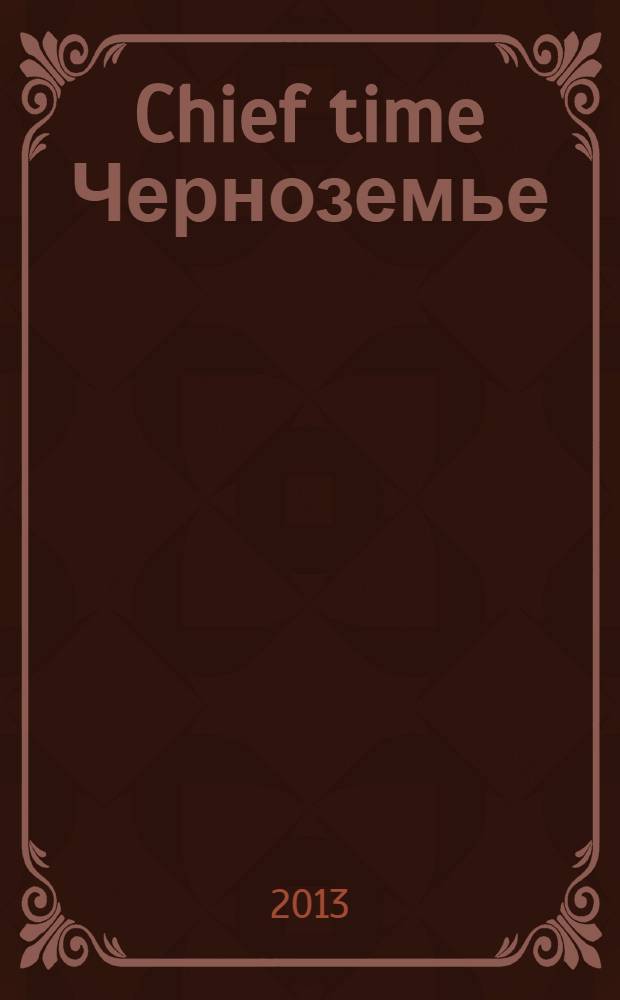 Chief time Черноземье : частные правила успешного бизнеса. 2013, нояб.